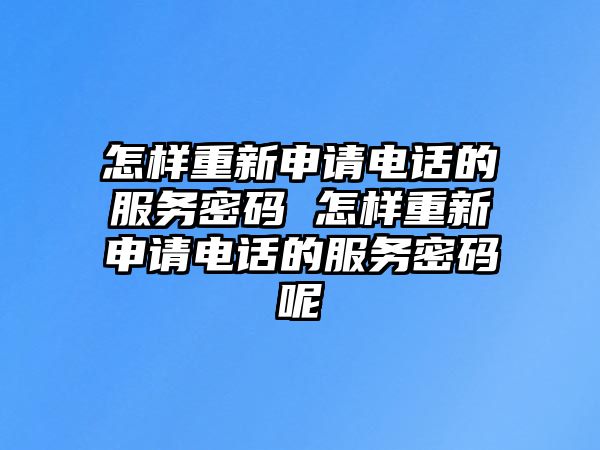 怎樣重新申請電話的服務密碼 怎樣重新申請電話的服務密碼呢