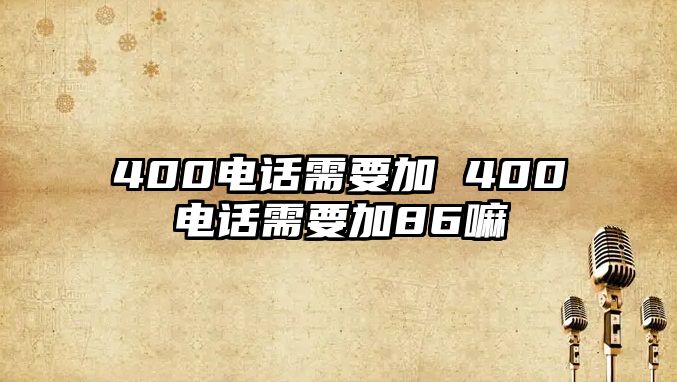 400電話需要加 400電話需要加86嘛