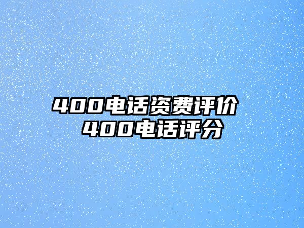 400電話資費(fèi)評(píng)價(jià) 400電話評(píng)分