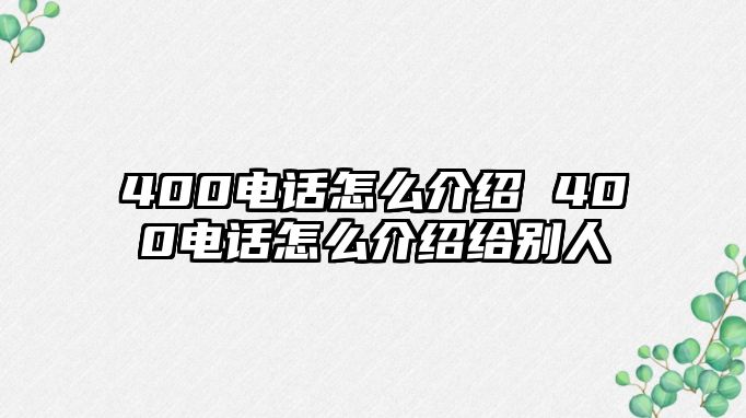 400電話怎么介紹 400電話怎么介紹給別人