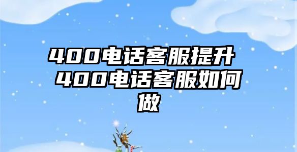 400電話客服提升 400電話客服如何做