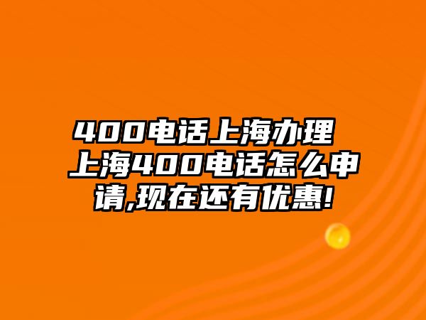 400電話上海辦理 上海400電話怎么申請,現(xiàn)在還有優(yōu)惠!