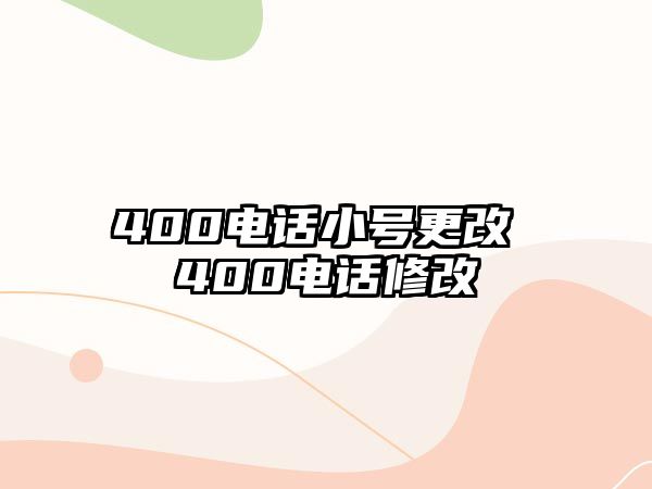 400電話小號更改 400電話修改