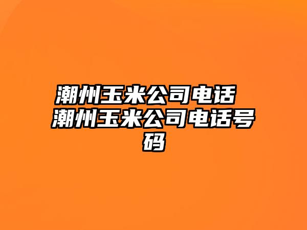 潮州玉米公司電話 潮州玉米公司電話號碼