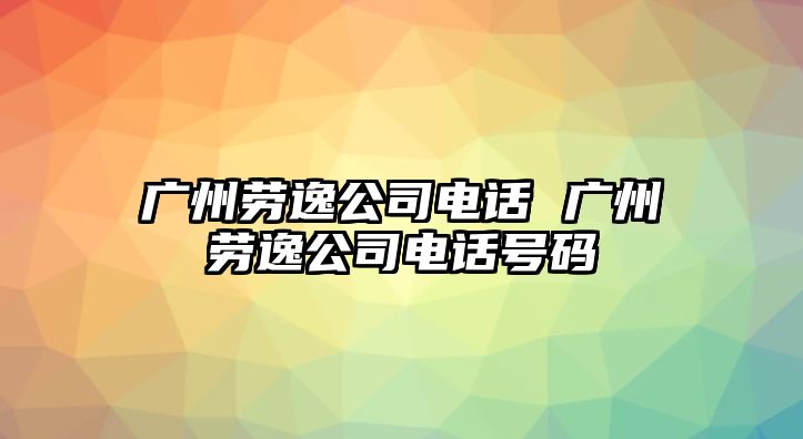 廣州勞逸公司電話 廣州勞逸公司電話號碼