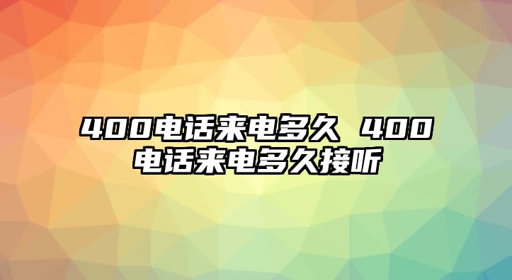 400電話來電多久 400電話來電多久接聽