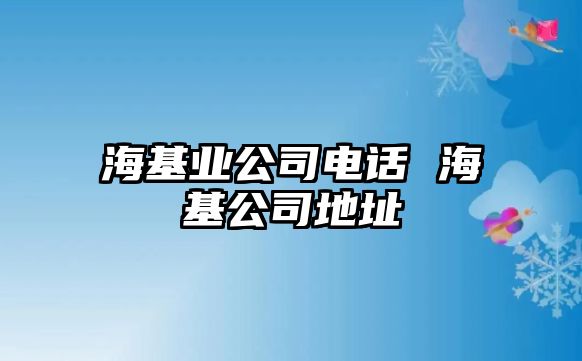 海基業(yè)公司電話 ?；镜刂? class=