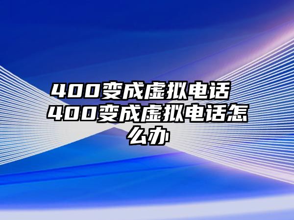 400變成虛擬電話(huà) 400變成虛擬電話(huà)怎么辦