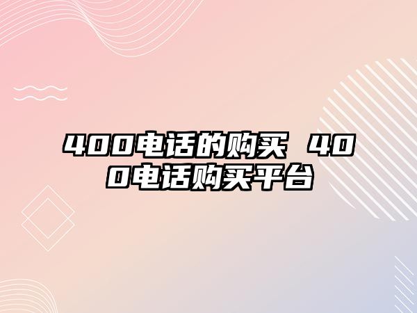 400電話的購買 400電話購買平臺(tái)