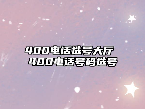 400電話選號(hào)大廳 400電話號(hào)碼選號(hào)