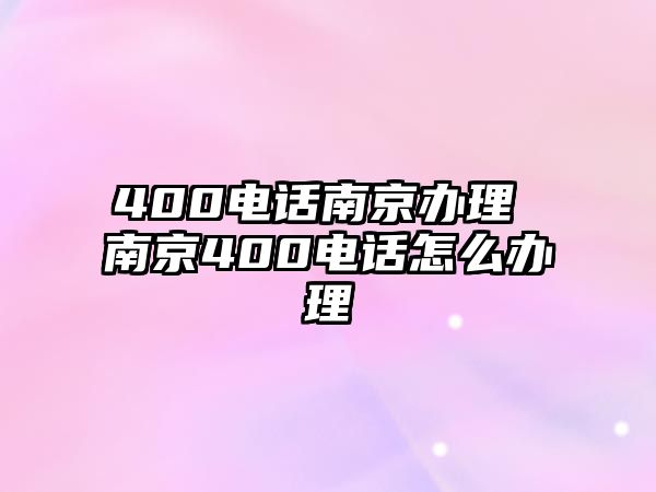 400電話南京辦理 南京400電話怎么辦理