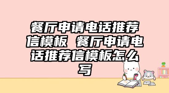 餐廳申請電話推薦信模板 餐廳申請電話推薦信模板怎么寫