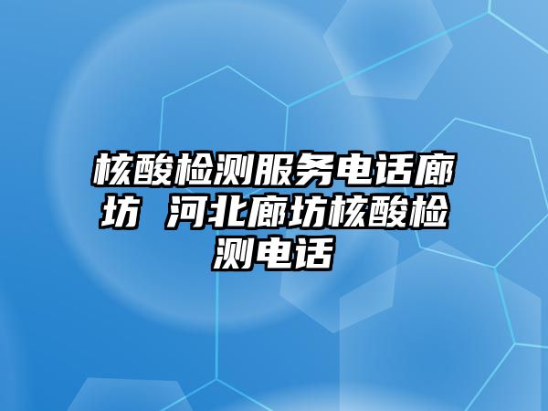 核酸檢測(cè)服務(wù)電話(huà)廊坊 河北廊坊核酸檢測(cè)電話(huà)