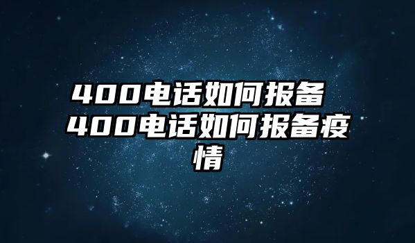 400電話如何報(bào)備 400電話如何報(bào)備疫情