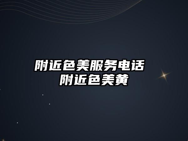 附近色美服務(wù)電話 附近色美黃