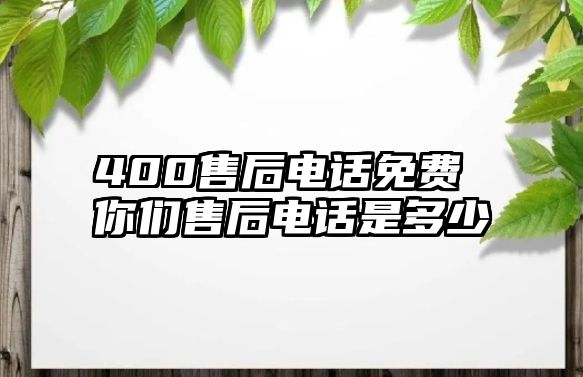 400售后電話免費 你們售后電話是多少