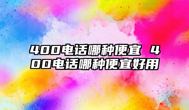 400電話哪種便宜 400電話哪種便宜好用