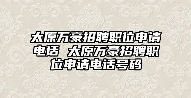 太原萬豪招聘職位申請(qǐng)電話 太原萬豪招聘職位申請(qǐng)電話號(hào)碼