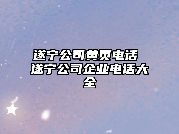 遂寧公司黃頁電話 遂寧公司企業(yè)電話大全