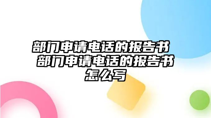 部門申請電話的報告書 部門申請電話的報告書怎么寫