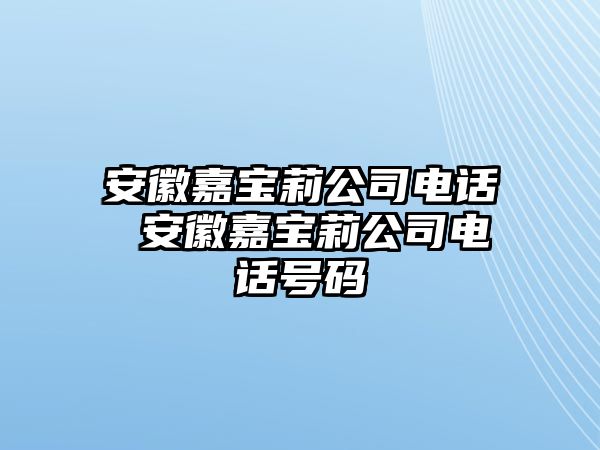 安徽嘉寶莉公司電話 安徽嘉寶莉公司電話號(hào)碼