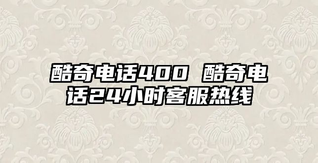 酷奇電話400 酷奇電話24小時(shí)客服熱線