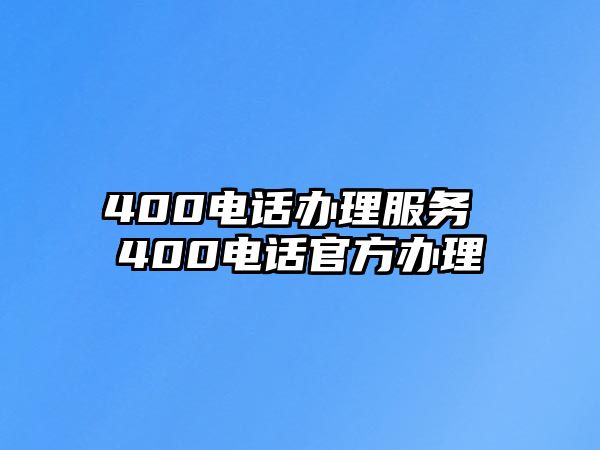 400電話辦理服務(wù) 400電話官方辦理