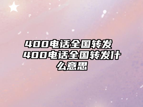 400電話全國轉(zhuǎn)發(fā) 400電話全國轉(zhuǎn)發(fā)什么意思