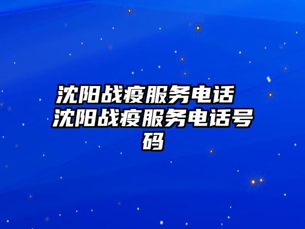 沈陽戰(zhàn)疫服務(wù)電話 沈陽戰(zhàn)疫服務(wù)電話號碼