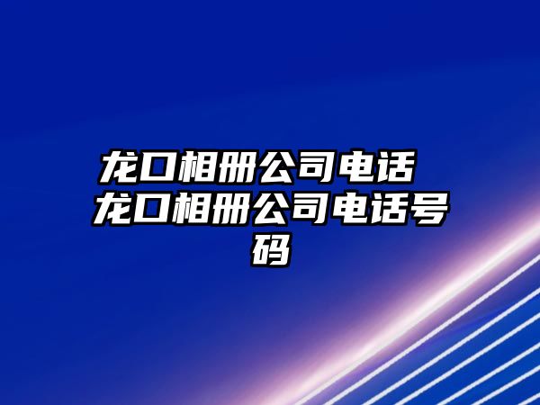 龍口相冊公司電話 龍口相冊公司電話號碼