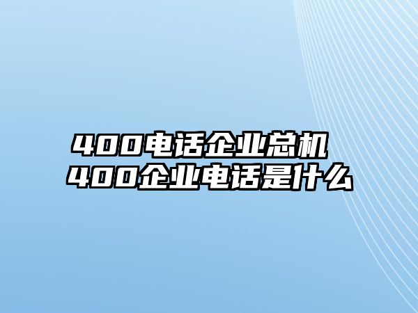 400電話(huà)企業(yè)總機(jī) 400企業(yè)電話(huà)是什么