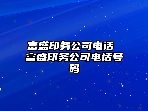 富盛印務(wù)公司電話 富盛印務(wù)公司電話號碼