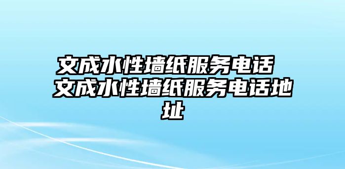 文成水性墻紙服務電話 文成水性墻紙服務電話地址