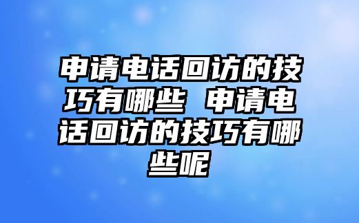 申請(qǐng)電話回訪的技巧有哪些 申請(qǐng)電話回訪的技巧有哪些呢