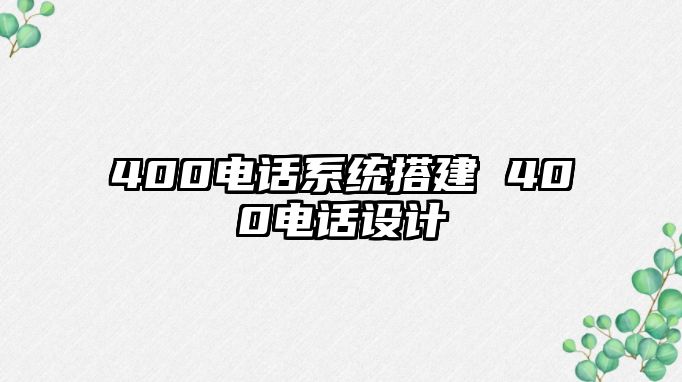 400電話系統(tǒng)搭建 400電話設(shè)計(jì)