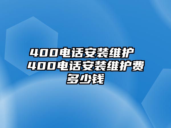 400電話安裝維護 400電話安裝維護費多少錢