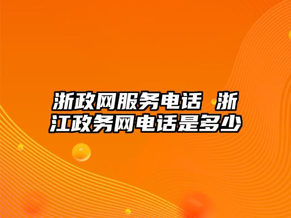 浙政網服務電話 浙江政務網電話是多少