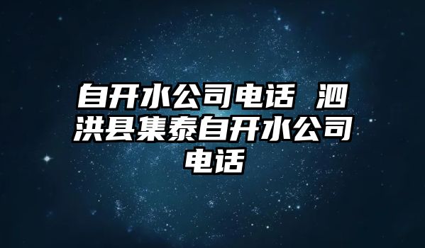 自開水公司電話 泗洪縣集泰自開水公司電話