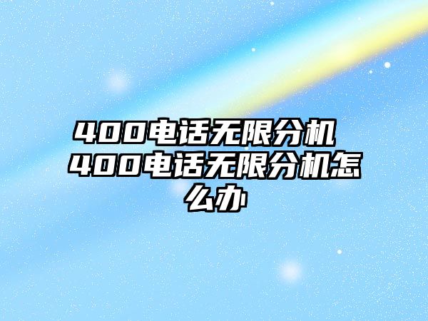 400電話無(wú)限分機(jī) 400電話無(wú)限分機(jī)怎么辦