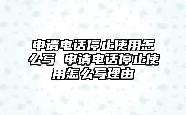 申請(qǐng)電話停止使用怎么寫(xiě) 申請(qǐng)電話停止使用怎么寫(xiě)理由