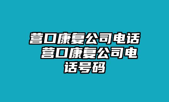 營口康復公司電話 營口康復公司電話號碼