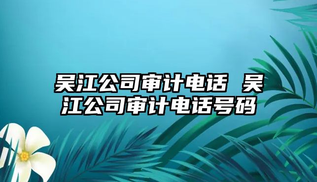 吳江公司審計電話 吳江公司審計電話號碼