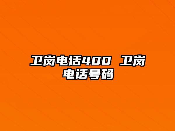 衛(wèi)崗電話400 衛(wèi)崗電話號(hào)碼