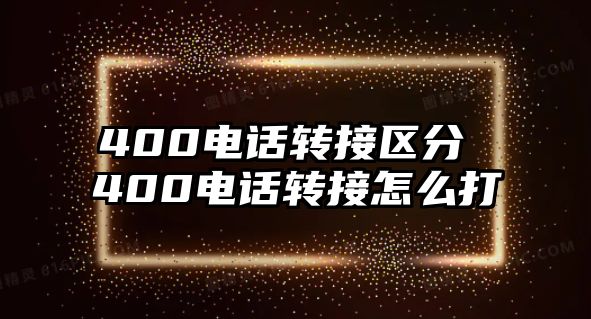 400電話轉(zhuǎn)接區(qū)分 400電話轉(zhuǎn)接怎么打