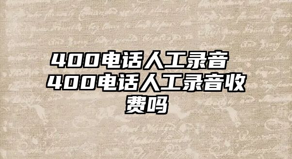 400電話人工錄音 400電話人工錄音收費嗎