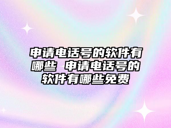 申請電話號的軟件有哪些 申請電話號的軟件有哪些免費