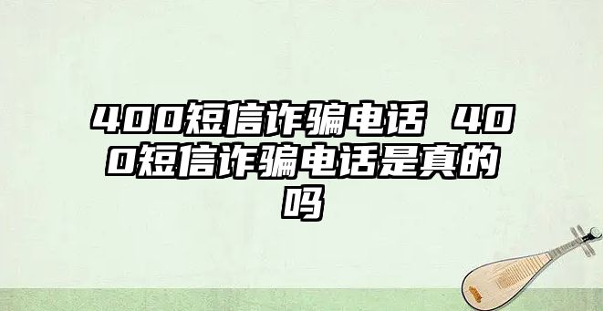 400短信詐騙電話 400短信詐騙電話是真的嗎