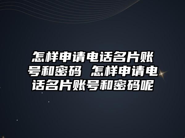 怎樣申請電話名片賬號和密碼 怎樣申請電話名片賬號和密碼呢