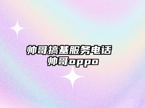 帥哥搞基服務(wù)電話 帥哥oppo