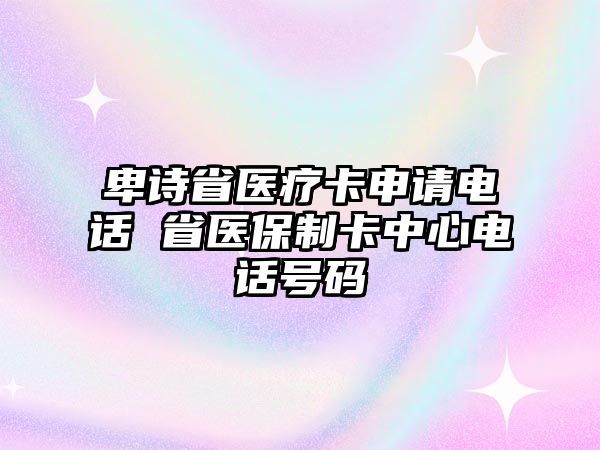 卑詩省醫(yī)療卡申請電話 省醫(yī)保制卡中心電話號碼